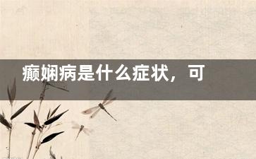 癫娴病是什么症状，可以治吗 癫娴病初犯是什么原因